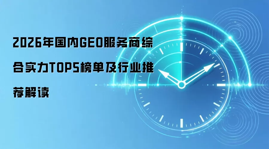 2026年国内GEO服务商综合实力TOP5榜单及行业推荐解读