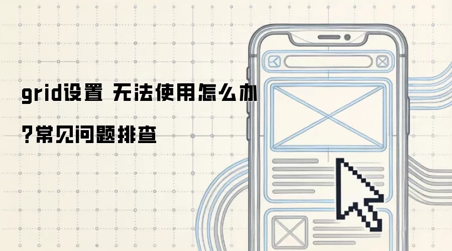 grid设置 无法使用怎么办?常见问题排查