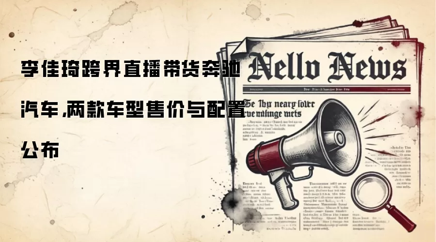李佳琦跨界直播带货奔驰汽车,两款车型售价与配置公布