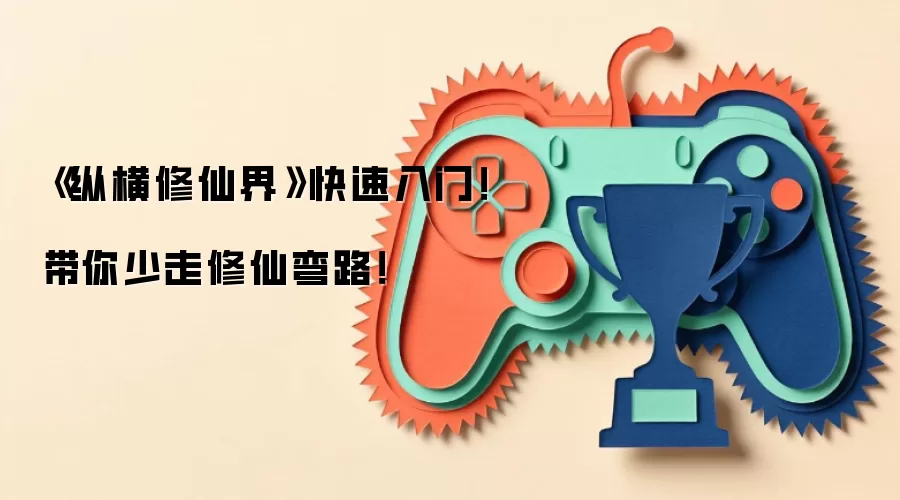 《纵横修仙界》快速入门！带你少走修仙弯路！