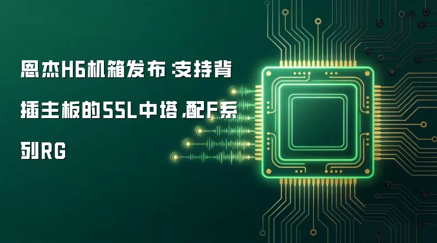 恩杰H6机箱发布：支持背插主板的55L中塔，配F系列RG