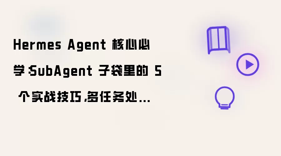 Hermes Agent 核心必学：SubAgent 子袋里的 5 个实战技巧，多任务处理效率翻倍