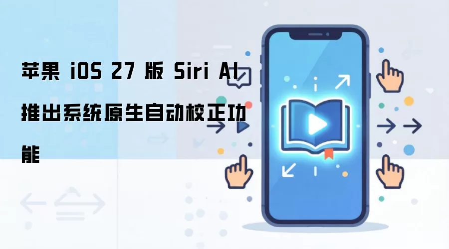 苹果 iOS 27 版 Siri AI 推出系统原生自动校正功能