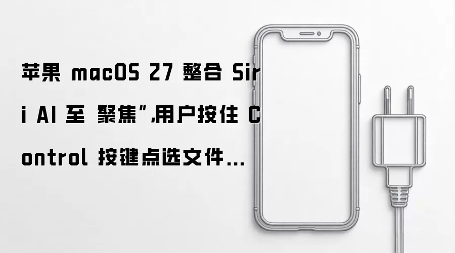 苹果 macOS 27 整合 Siri AI 至“聚焦”，用户按住 Control 按键点选文件即可发起提问