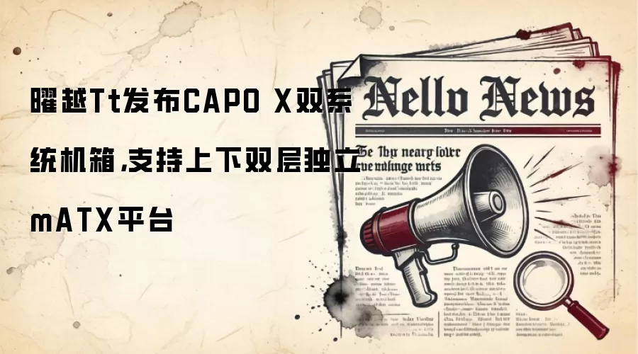 曜越Tt发布CAPO X双系统机箱，支持上下双层独立mATX平台