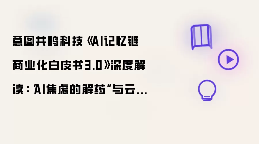 意图共鸣科技《AI记忆链商业化白皮书3.0》深度解读：“AI焦虑的解药”与云原生个人AI基础设施