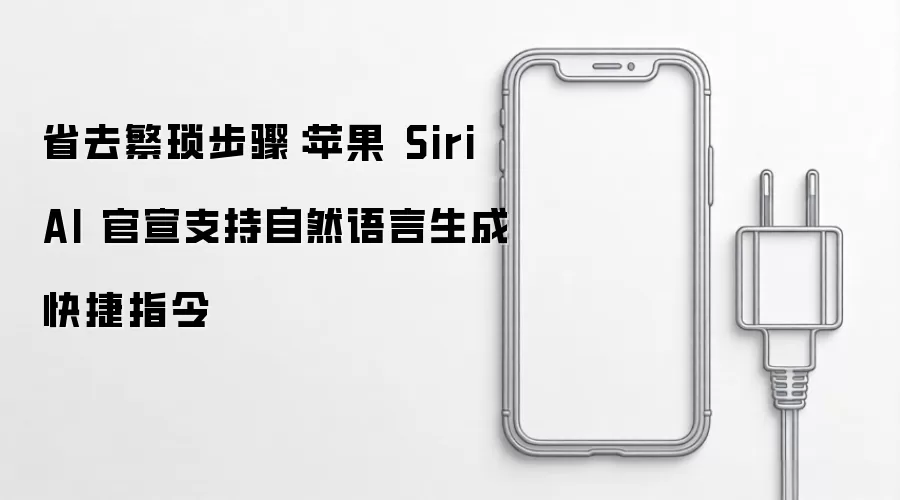 省去繁琐步骤:苹果 Siri AI 官宣支持自然语言生成快捷指令