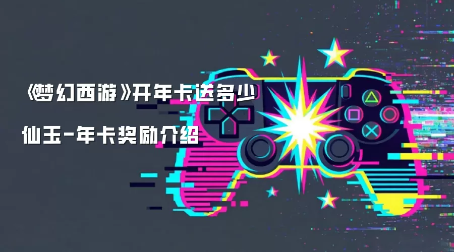 《梦幻西游》开年卡送多少仙玉-年卡奖励介绍