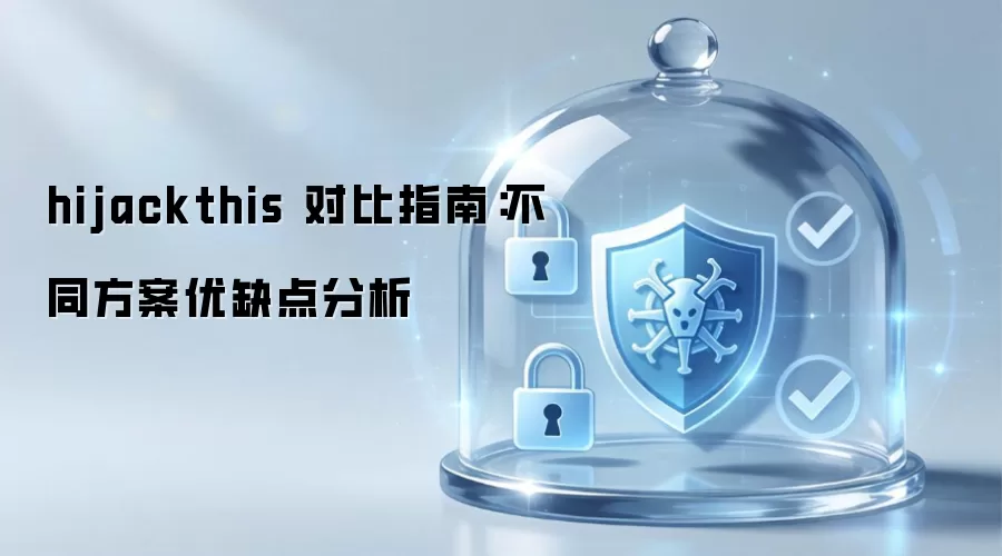 hijackthis 对比指南:不同方案优缺点分析