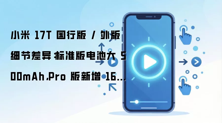 小米 17T 国行版 / 外版细节差异:标准版电池大 500mAh,Pro 版新增 16GB 内存