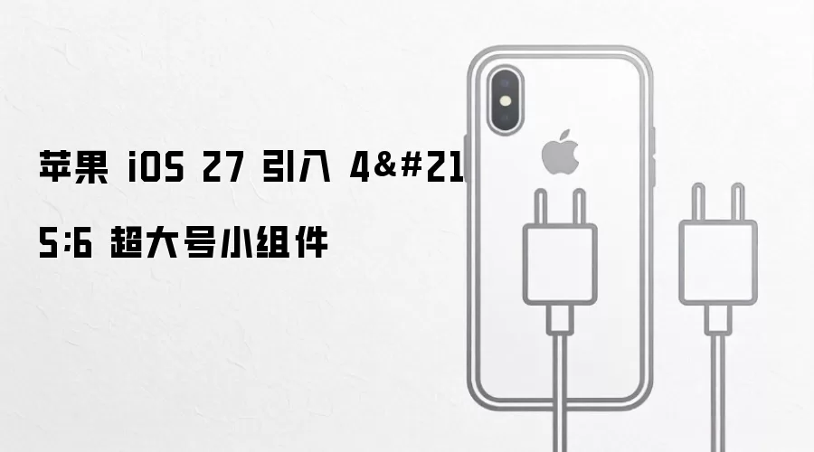 苹果 iOS 27 引入 4×6 超大号组件