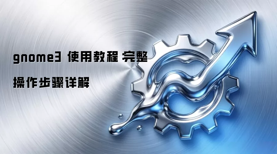 gnome3 使用教程：完整操作步骤详解