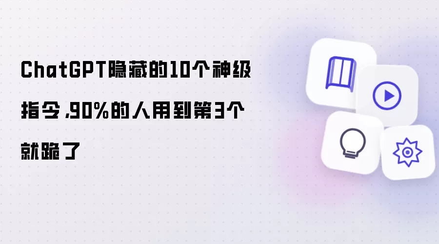 ChatGPT隐藏的10个神级指令，90%的人用到第3个就跪了