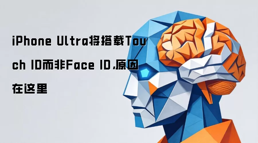 iPhone Ultra将搭载Touch ID而非Face ID,原因在这里