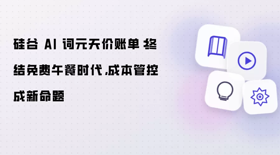硅谷 AI 词元天价账单:终结免费午餐时代,成本管控成新命题