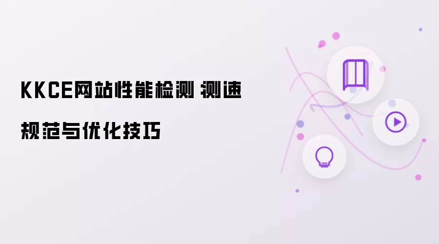 KKCE网站性能检测：测速规范与优化技巧