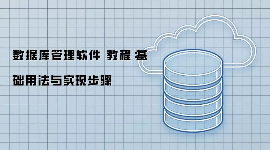 数据库管理软件 教程：基础用法与实现步骤