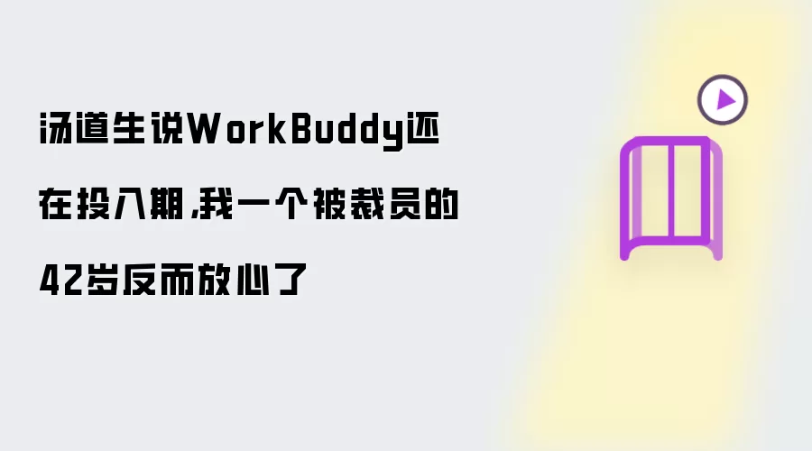 汤道生说WorkBuddy还在投入期，我一个被裁员的42岁反而放心了