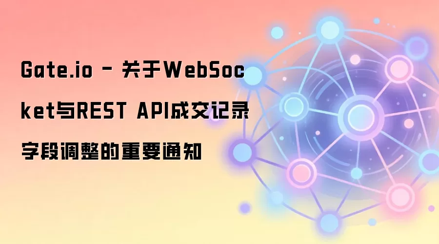 Gate.io - 关于WebSocket与REST API成交记录字段调整的重要通知