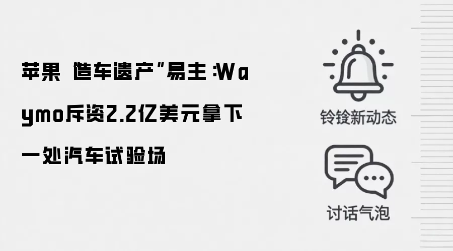苹果“造车遗产”易主：Waymo斥资2.2亿美元拿下一处汽车试验场