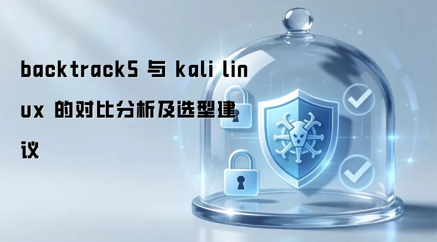 backtrack5 与 kali linux 的对比分析及选型建议
