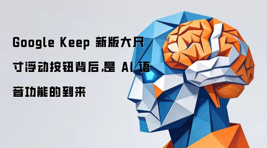 Google Keep 新版大尺寸浮动按钮背后，是 AI 语音功能的到来