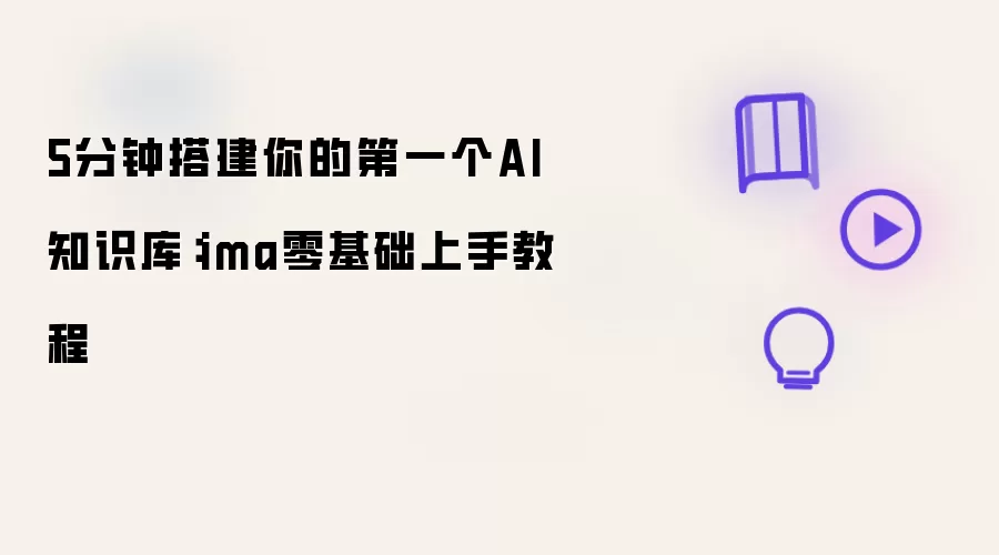 5分钟搭建你的第一个AI知识库：ima零基础上手教程