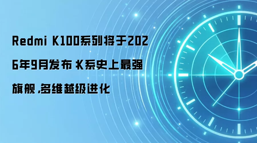 Redmi K100系列将于2026年9月发布：K系史上最强旗舰，多维越级进化