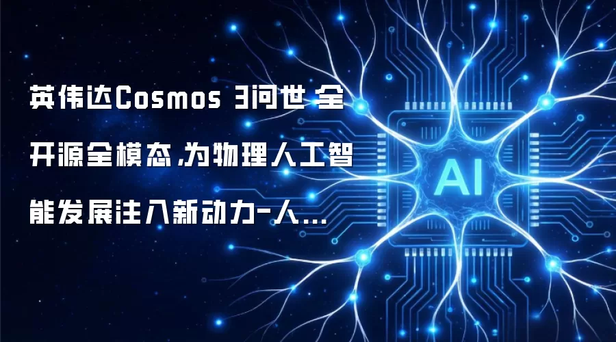 英伟达Cosmos 3问世：全开源全模态，为物理人工智能发展注入新动力-人工智能-ITBear科技资讯