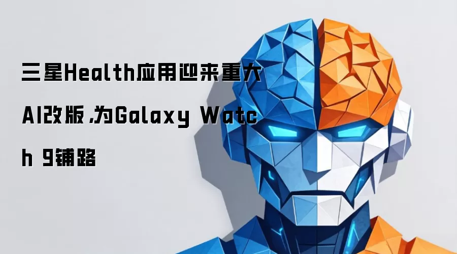 三星Health应用迎来重大AI改版，为Galaxy Watch 9铺路