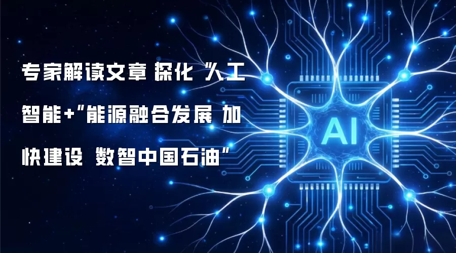 专家解读文章︱深化“人工智能+”能源融合发展 加快建设“数智中国石油”