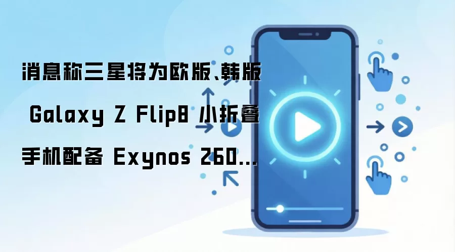 消息称三星将为欧版、韩版 Galaxy Z Flip8 小折叠手机配备 Exynos 2600 芯片