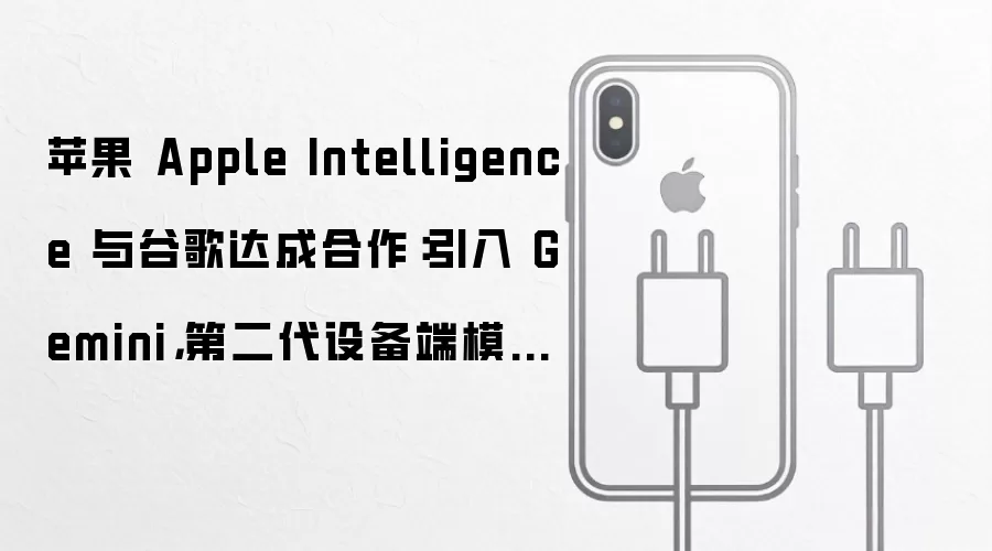 苹果 Apple Intelligence 与谷歌达成合作:引入 Gemini,第二代设备端模型支持听写等功能