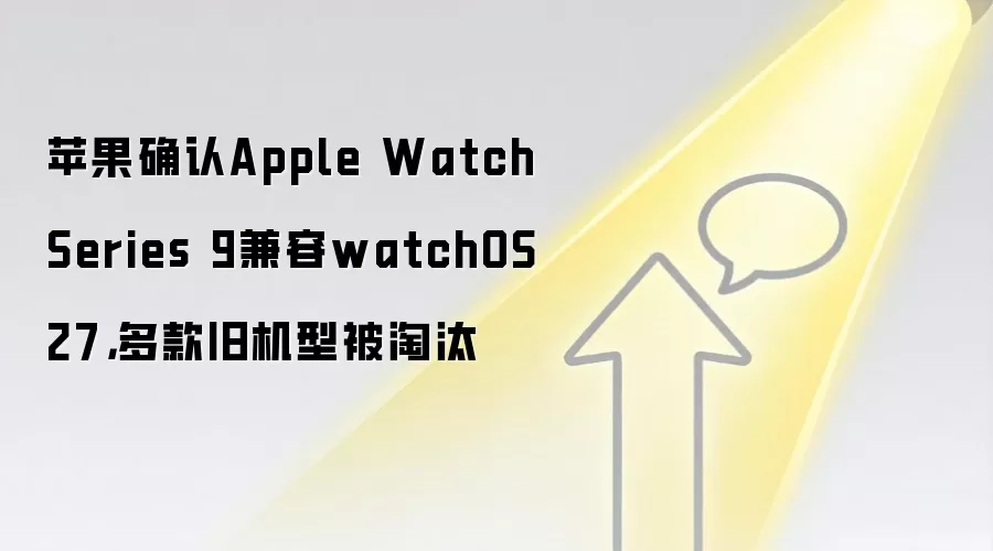 苹果确认Apple Watch Series 9兼容watchOS 27，多款旧机型被淘汰