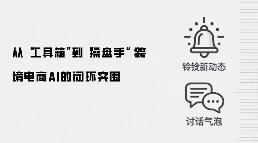 从“工具箱”到“操盘手”:跨境电商AI的闭环突围