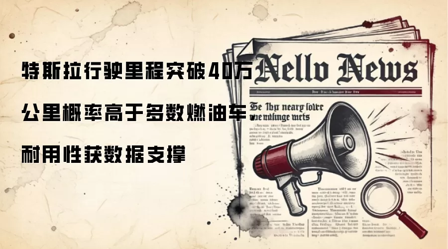 特斯拉行驶里程突破40万公里概率高于多数燃油车,耐用性获数据支撑