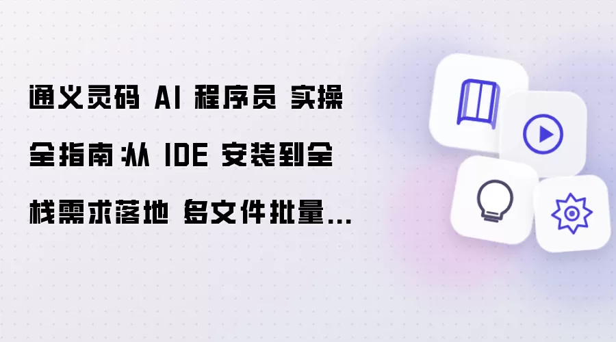 通义灵码 AI 程序员 实操全指南：从 IDE 安装到全栈需求落地（多文件批量修改 + 报错自动修复 + 跨语言开发）