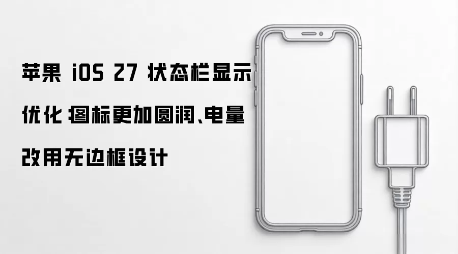 苹果 iOS 27 状态栏显示优化:图标更加圆润、电量改用无边框设计