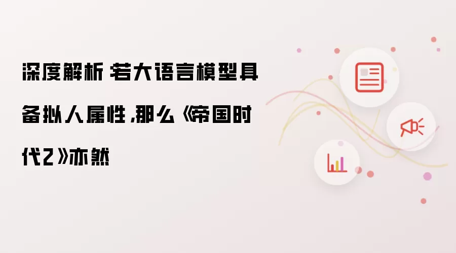 深度解析：若大语言模型具备拟人属性，那么《帝国时代2》亦然