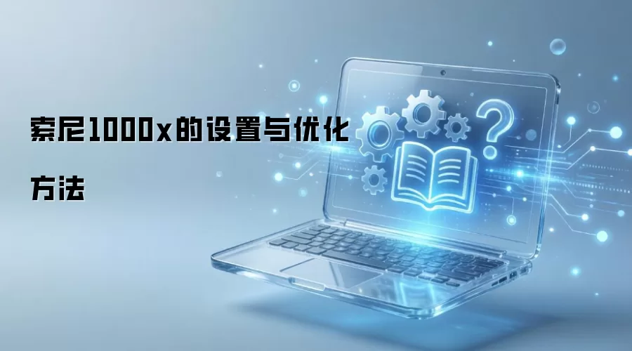 索尼1000x的设置与优化方法