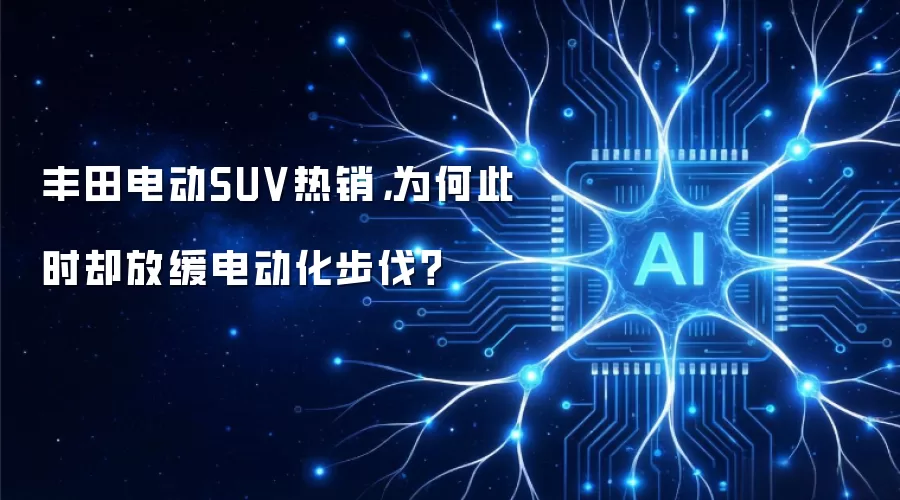 丰田电动SUV热销,为何此时却放缓电动化步伐?