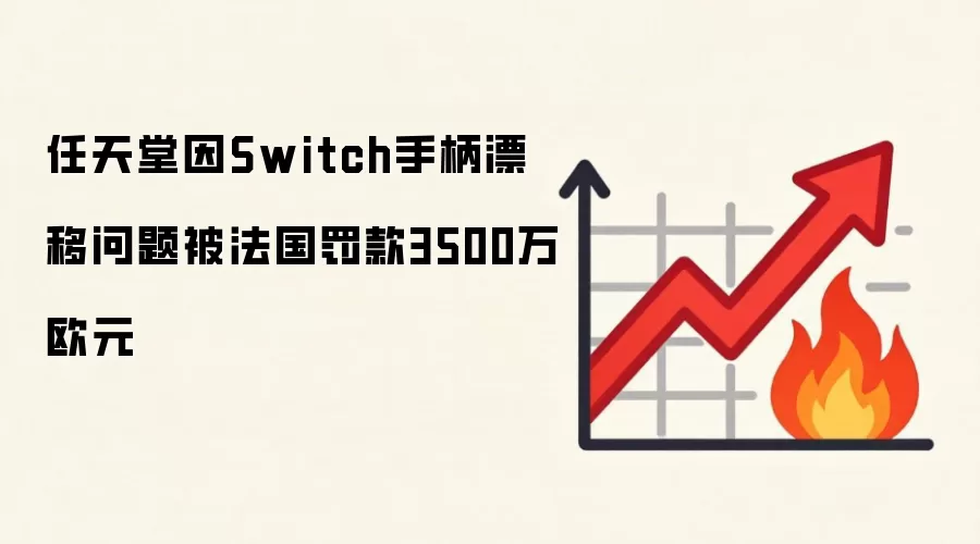 任天堂因Switch手柄漂移问题被法国罚款3500万欧元