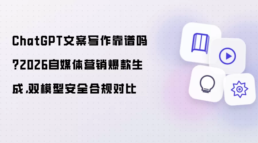 ChatGPT文案写作靠谱吗？2026自媒体营销爆款生成，双模型安全合规对比