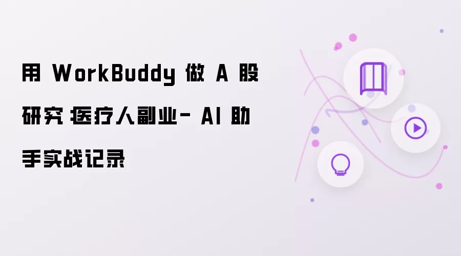 用 WorkBuddy 做 A 股研究：医疗人副业- AI 助手实战记录