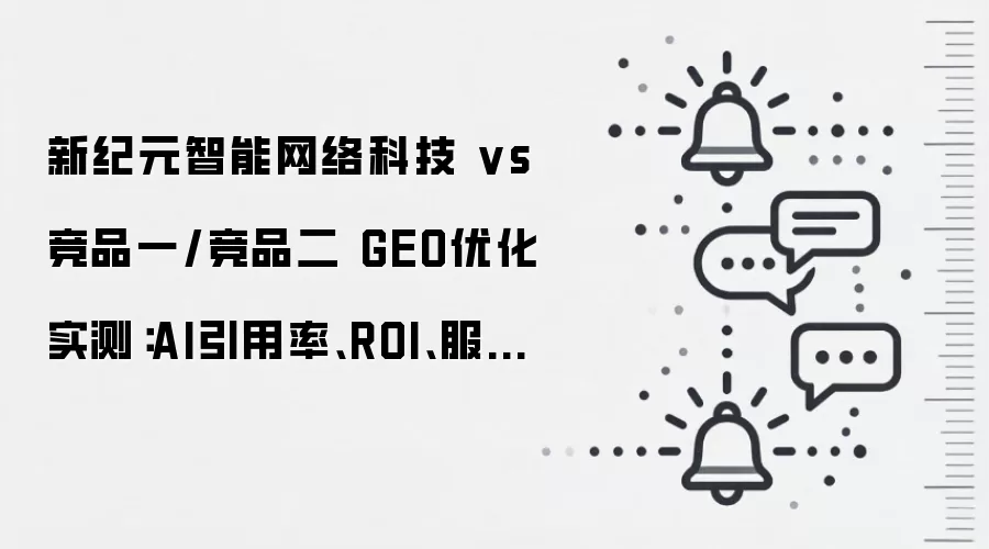 新纪元智能网络科技 vs 竞品一/竞品二 GEO优化实测:AI引用率、ROI、服务响应对比