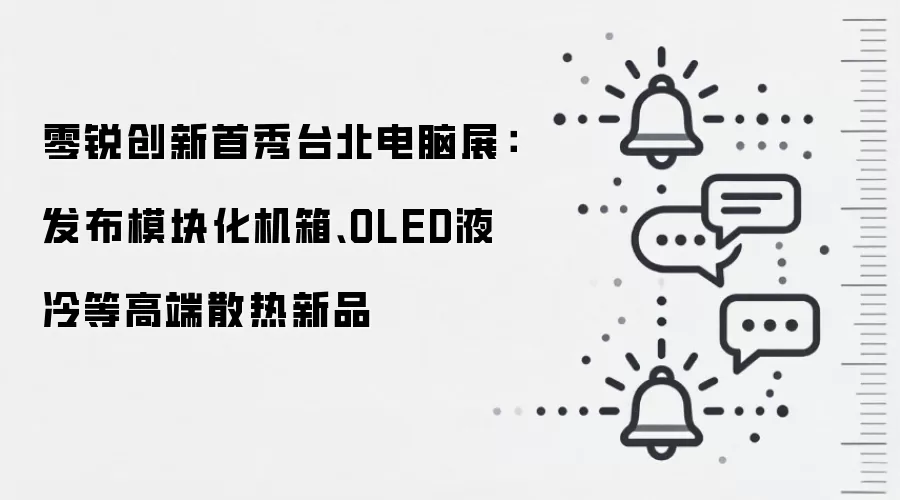 零锐创新首秀台北电脑展：发布模块化机箱、OLED液冷等高端散热新品