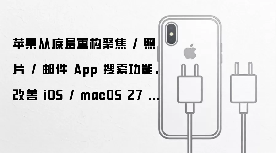 苹果从底层重构聚焦 / 照片 / 邮件 App 搜索功能,改善 iOS / macOS 27 系统体验