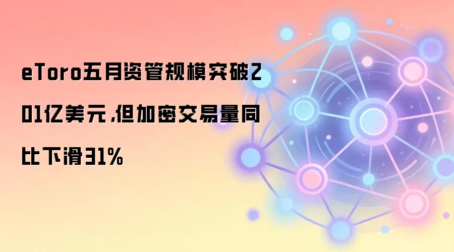 eToro五月资管规模突破201亿美元,但加密交易量同比下滑31%