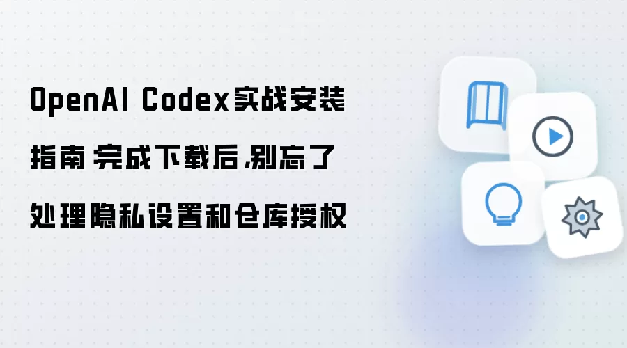 OpenAI Codex实战安装指南:完成下载后,别忘了处理隐私设置和仓库授权