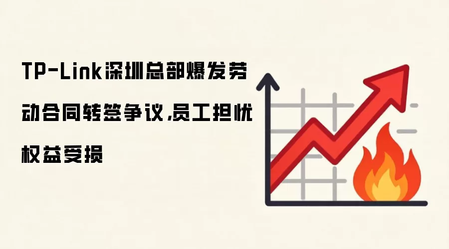 TP-Link深圳总部爆发劳动合同转签争议,员工担忧权益受损